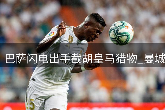 巴萨闪电出手截胡皇马猎物 曼城中场核心罗德里或登陆诺坎普