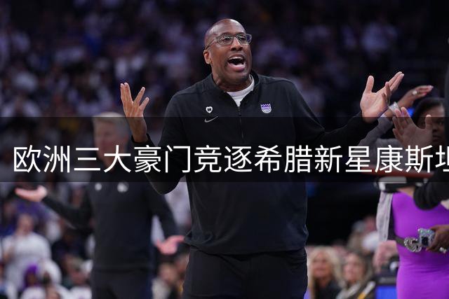 欧洲三大豪门竞逐希腊新星康斯坦特利亚斯